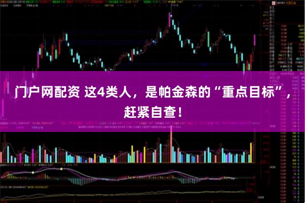 门户网配资 这4类人，是帕金森的“重点目标”，赶紧自查！