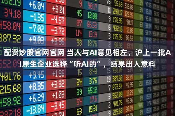 配资炒股官网官网 当人与AI意见相左，沪上一批AI原生企业选择“听AI的”，结果出人意料