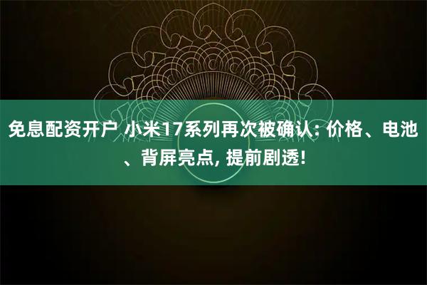免息配资开户 小米17系列再次被确认: 价格、电池、背屏亮点, 提前剧透!