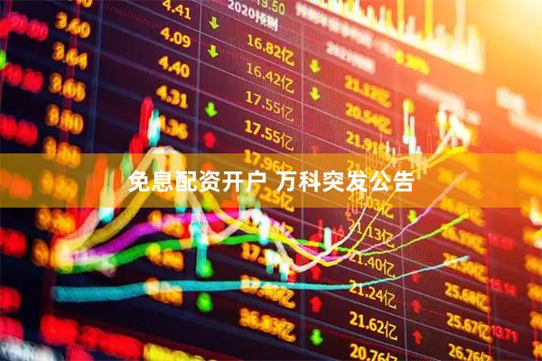 免息配资开户 万科突发公告