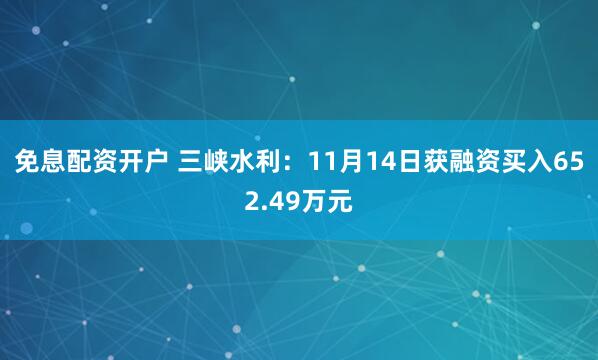 免息配资开户 三峡水利：11月14日获融资买入652.49万元