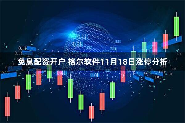 免息配资开户 格尔软件11月18日涨停分析