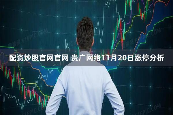 配资炒股官网官网 贵广网络11月20日涨停分析