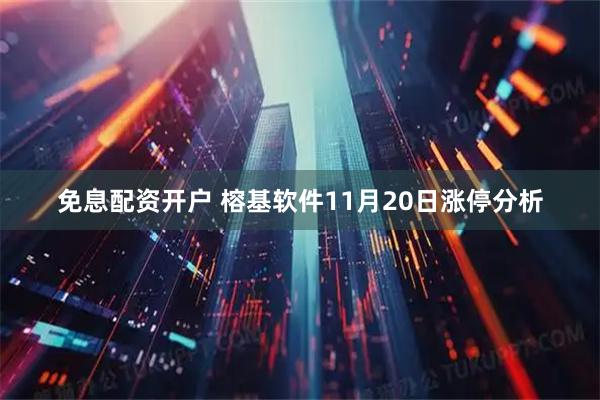 免息配资开户 榕基软件11月20日涨停分析