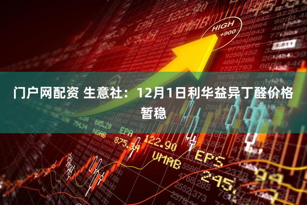 门户网配资 生意社：12月1日利华益异丁醛价格暂稳