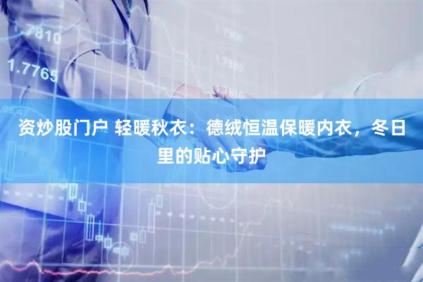 资炒股门户 轻暖秋衣：德绒恒温保暖内衣，冬日里的贴心守护