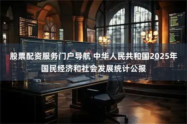 股票配资服务门户导航 中华人民共和国2025年国民经济和社会发展统计公报