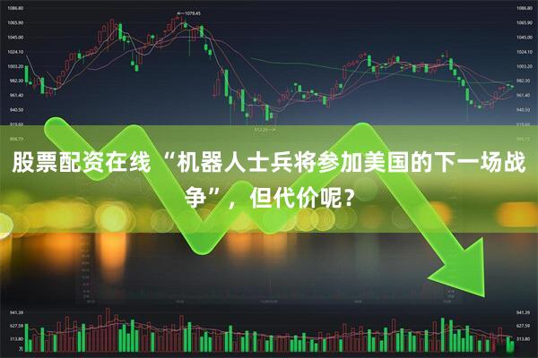 股票配资在线 “机器人士兵将参加美国的下一场战争”，但代价呢？