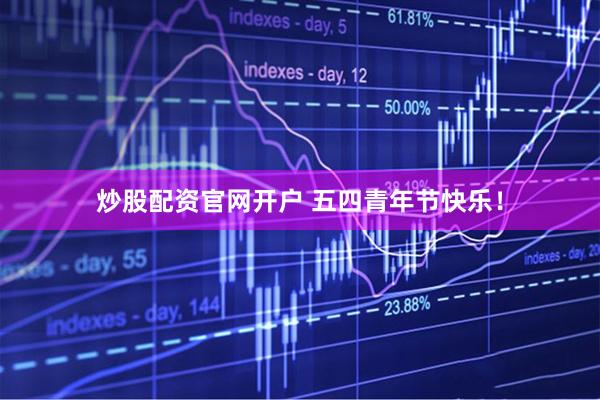 炒股配资官网开户 五四青年节快乐！