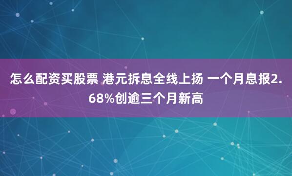 怎么配资买股票 港元拆息全线上扬 一个月息报2.68%创逾三个月新高