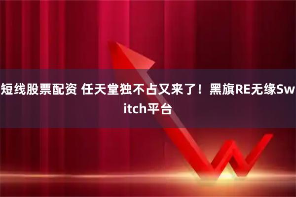 短线股票配资 任天堂独不占又来了！黑旗RE无缘Switch平台