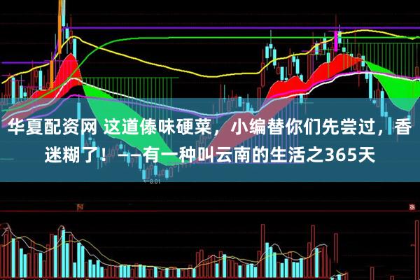 华夏配资网 这道傣味硬菜，小编替你们先尝过，香迷糊了！——有一种叫云南的生活之365天