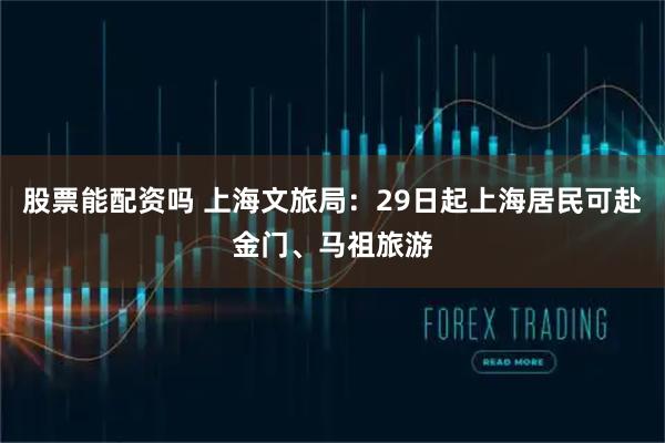 股票能配资吗 上海文旅局：29日起上海居民可赴金门、马祖旅游