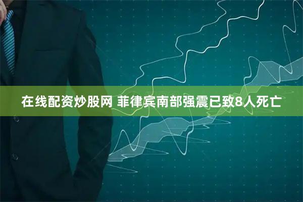 在线配资炒股网 菲律宾南部强震已致8人死亡