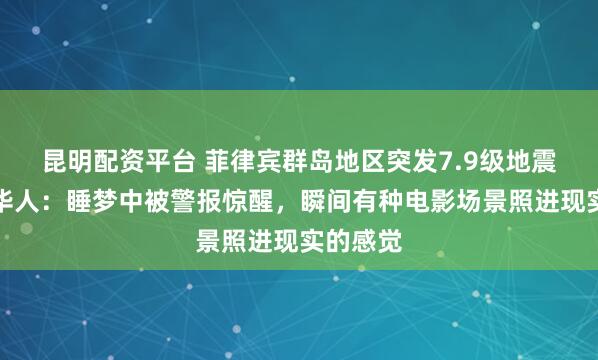 昆明配资平台 菲律宾群岛地区突发7.9级地震，当地华人：睡梦中被警报惊醒，瞬间有种电影场景照进现实的感觉