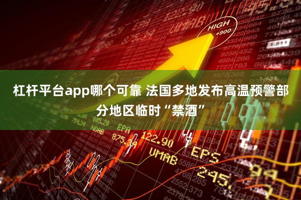 杠杆平台app哪个可靠 法国多地发布高温预警　部分地区临时“禁酒”
