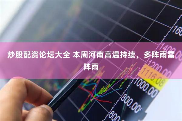 炒股配资论坛大全 本周河南高温持续，多阵雨雷阵雨
