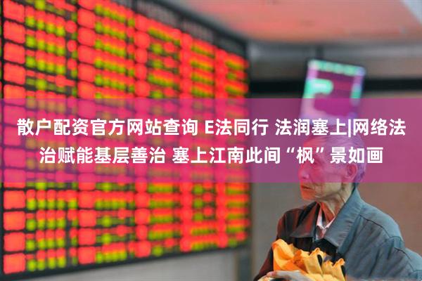 散户配资官方网站查询 E法同行 法润塞上|网络法治赋能基层善治 塞上江南此间“枫”景如画
