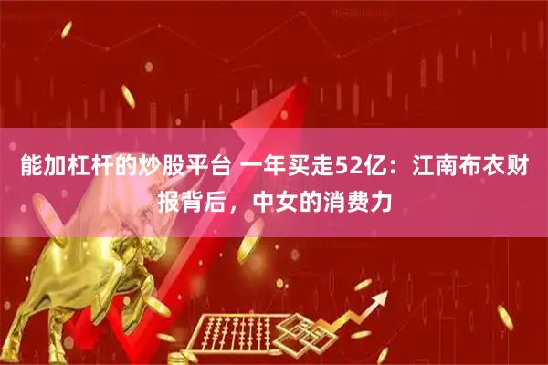 能加杠杆的炒股平台 一年买走52亿：江南布衣财报背后，中女的消费力