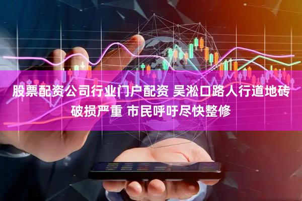 股票配资公司行业门户配资 吴淞口路人行道地砖破损严重 市民呼吁尽快整修